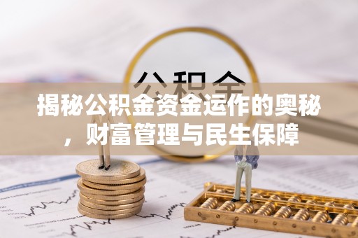 积石山揭秘公积金资金运作的奥秘，财富管理与民生保障