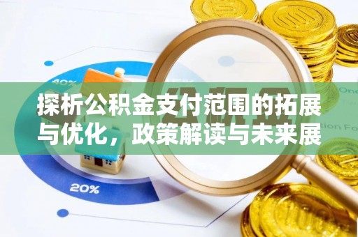 积石山探析公积金支付范围的拓展与优化，政策解读与未来展望