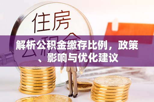 积石山解析公积金缴存比例，政策、影响与优化建议