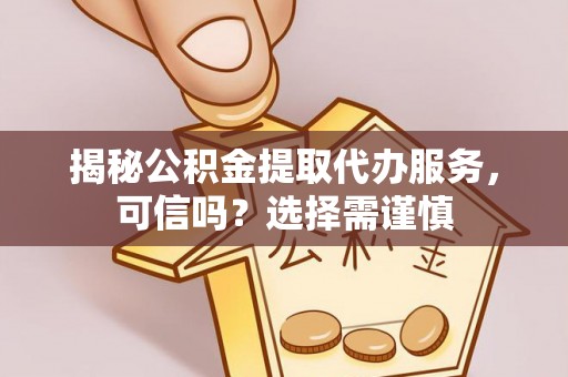 积石山揭秘公积金提取代办服务，可信吗？选择需谨慎