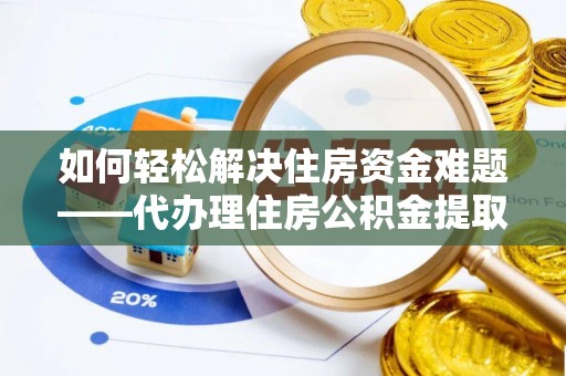 积石山如何轻松解决住房资金难题——代办理住房公积金提取服务详解