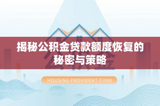 积石山揭秘公积金贷款额度恢复的秘密与策略