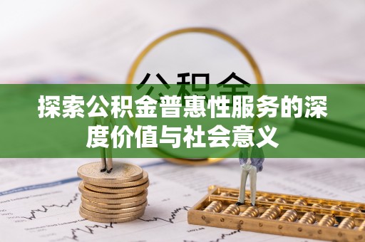 积石山探索公积金普惠性服务的深度价值与社会意义