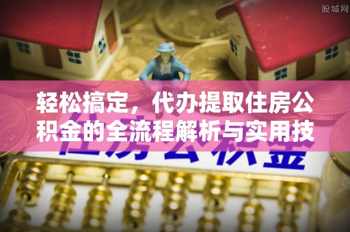 积石山轻松搞定，代办提取住房公积金的全流程解析与实用技巧