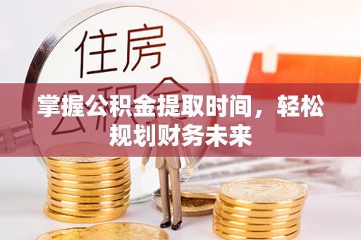 积石山掌握公积金提取时间，轻松规划财务未来