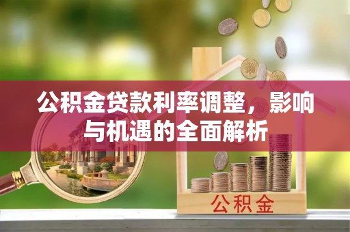 积石山公积金贷款利率调整，影响与机遇的全面解析