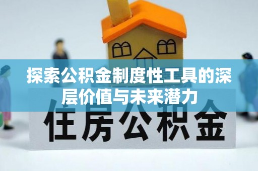 积石山探索公积金制度性工具的深层价值与未来潜力