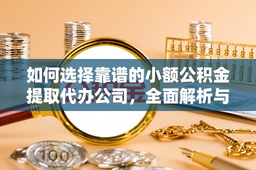 积石山如何选择靠谱的小额公积金提取代办公司，全面解析与实用指南
