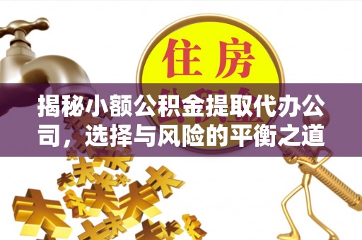 积石山揭秘小额公积金提取代办公司，选择与风险的平衡之道