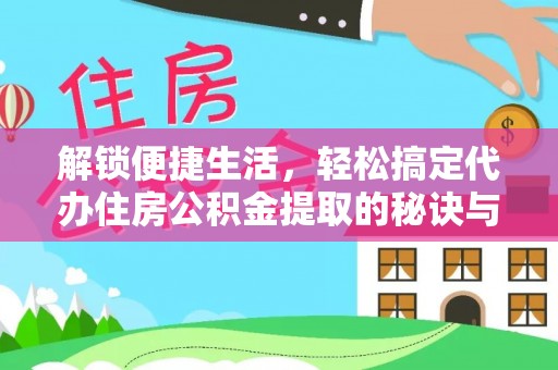 积石山解锁便捷生活，轻松搞定代办住房公积金提取的秘诀与技巧