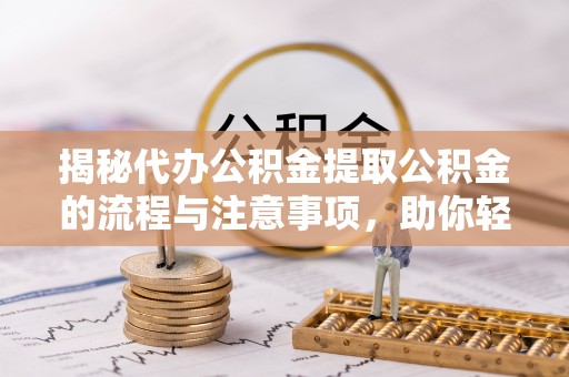 积石山揭秘代办公积金提取公积金的流程与注意事项，助你轻松拿回属于你的钱
