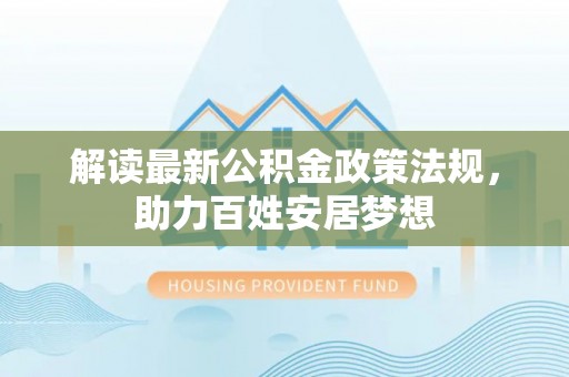 积石山解读最新公积金政策法规，助力百姓安居梦想