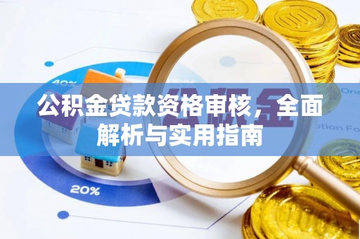 积石山公积金贷款资格审核，全面解析与实用指南