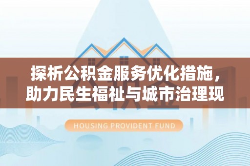 积石山探析公积金服务优化措施，助力民生福祉与城市治理现代化