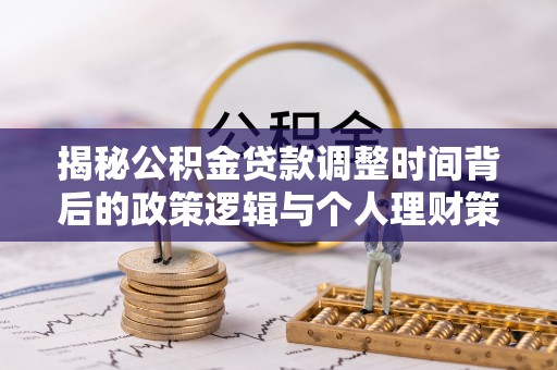 积石山揭秘公积金贷款调整时间背后的政策逻辑与个人理财策略