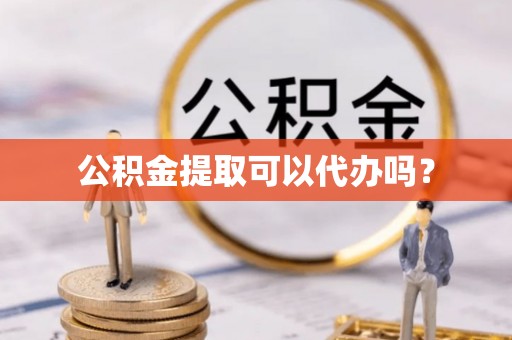 积石山公积金提取可以代办吗？